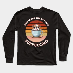 Let's start the day with puppuccino (cappucino) Bulldog puppy in a coffee cup pun art Long Sleeve T-Shirt